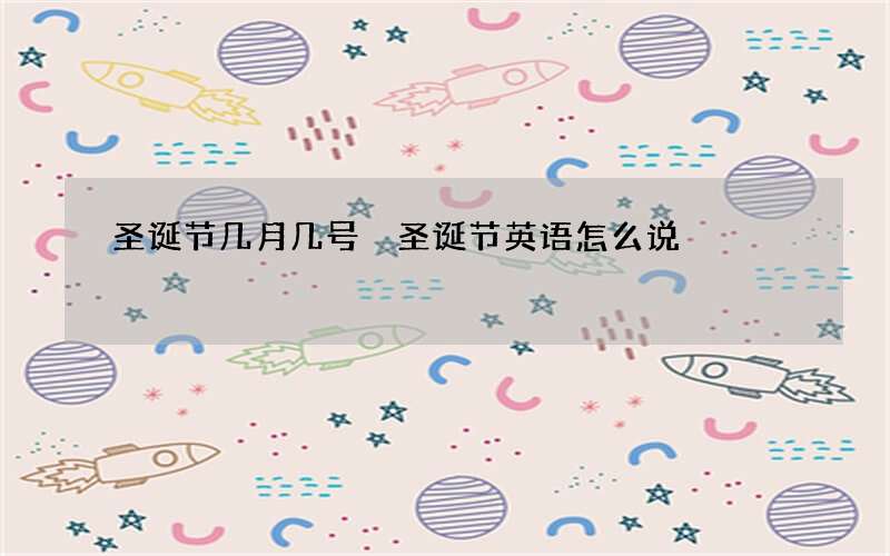 圣诞节几月几号 圣诞节英语怎么说